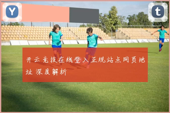 开云竞技在线登入正规站点网页地址 深度解析