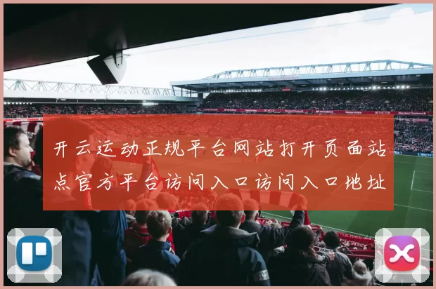 开云运动正规平台网站打开页面站点官方平台访问入口访问入口地址访问信息文本内容正规渠道访问入口地址-权威竞技比赛项目在线实况休闲中心