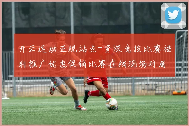 开云运动正规站点-资深竞技比赛福利推广优惠促销比赛在线现场对局在线即时播报博弈站 玩乐中心3