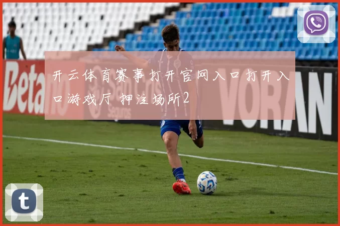 开云体育赛事打开官网入口打开入口游戏厅 押注场所2