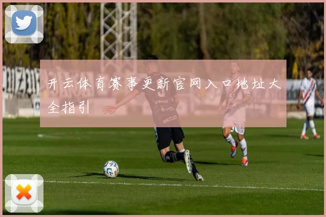 开云体育赛事更新官网入口地址大全指引