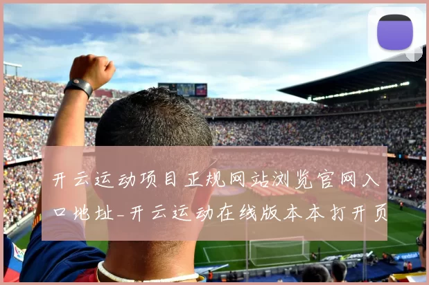 开云运动项目正规网站浏览官网入口地址_开云运动在线版本本打开页面门户网站账户