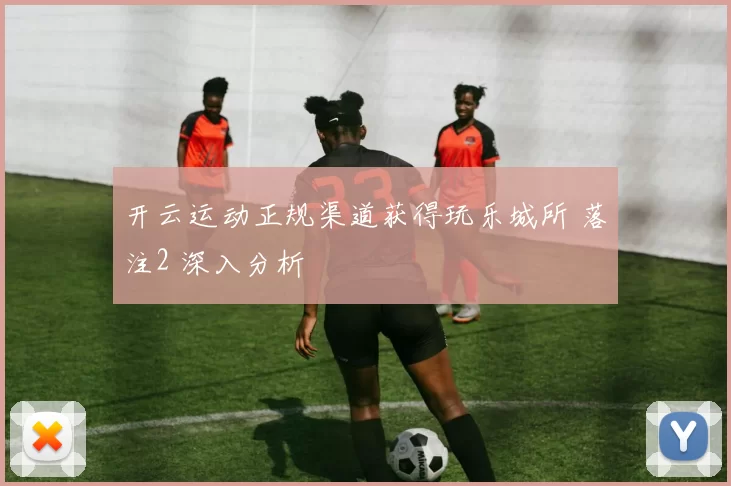 开云运动正规渠道获得玩乐城所 落注2 深入分析