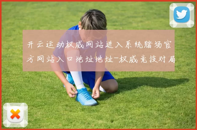 开云运动权威网站进入系统赌场官方网站入口地址地址-权威竞技对局赛程福利专题专题活动现场在线视频直播网页