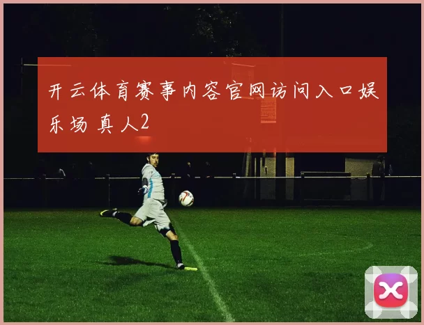 开云体育赛事内容官网访问入口娱乐场 真人2