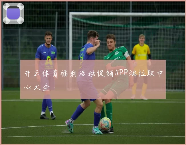 开云体育福利活动促销APP端拉取中心大全