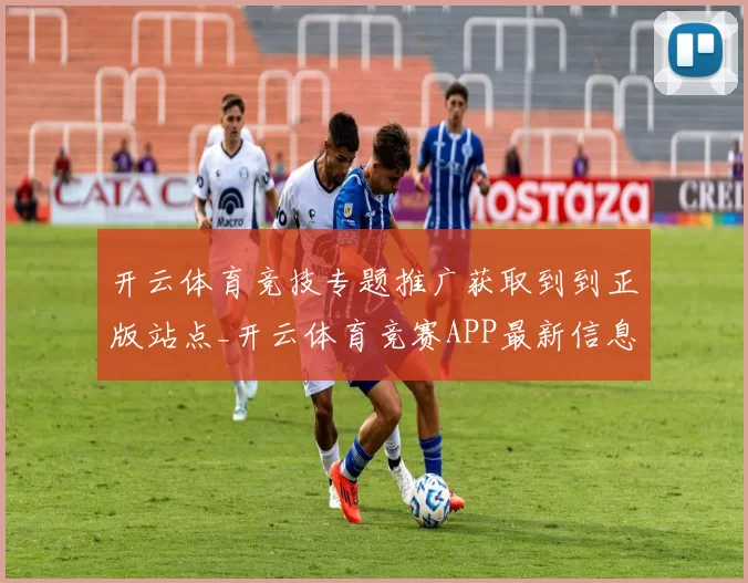 开云体育竞技专题推广获取到到正版站点_开云体育竞赛APP最新信息页面内容消息版得到