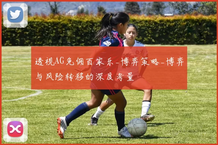 透视AG免佣百家乐_博弈策略_博弈与风险转移的深度考量