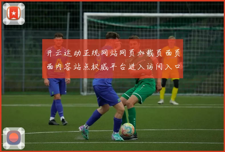 开云运动正规网站网页加载页面页面内容站点权威平台进入访问入口访问访问入口地址访问入口信息文本页面内容正规渠道访问入口地址地址-权威竞技比赛项目在线实况休闲中心