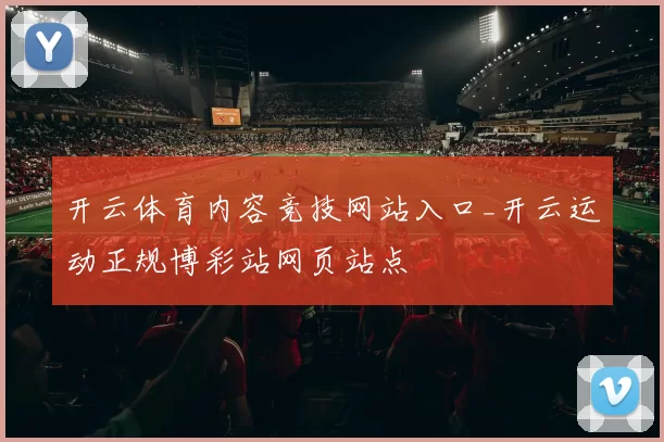 开云体育内容竞技网站入口_开云运动正规博彩站网页站点
