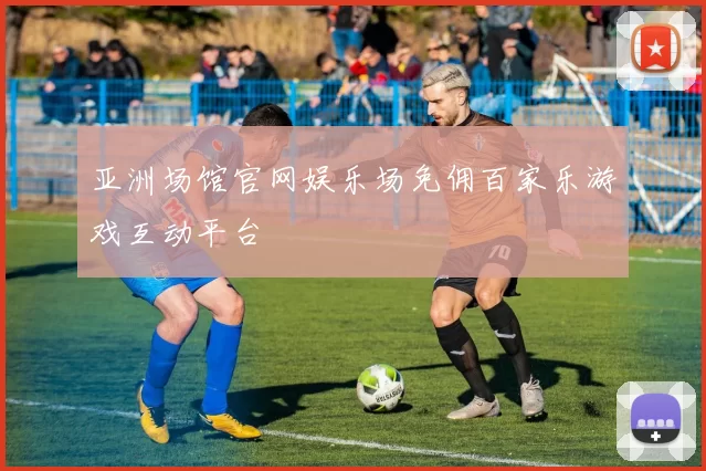 亚洲场馆官网娱乐场免佣百家乐游戏互动平台