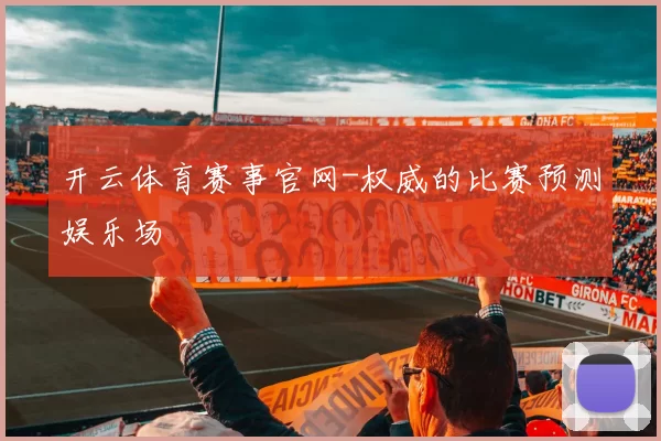 开云体育赛事官网-权威的比赛预测娱乐场