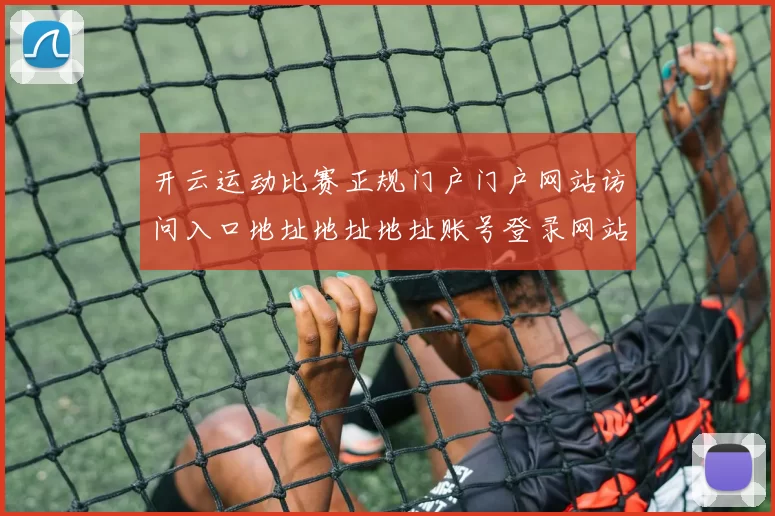 开云运动比赛正规门户门户网站访问入口地址地址地址账号登录网站