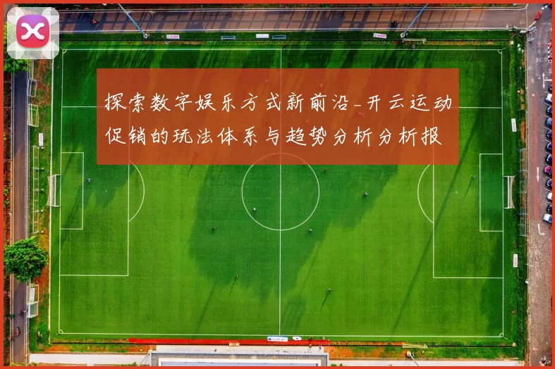 探索数字娱乐方式新前沿_开云运动促销的玩法体系与趋势分析分析报告深度剖析