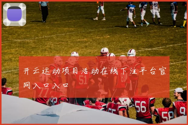 开云运动项目活动在线下注平台官网入口入口