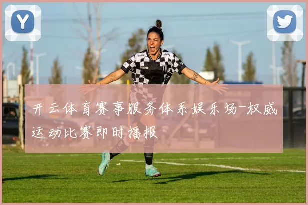 开云体育赛事服务体系娱乐场-权威运动比赛即时播报