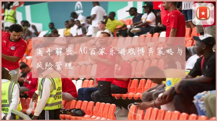 高手解密_AG百家乐游戏博弈策略与风险管理