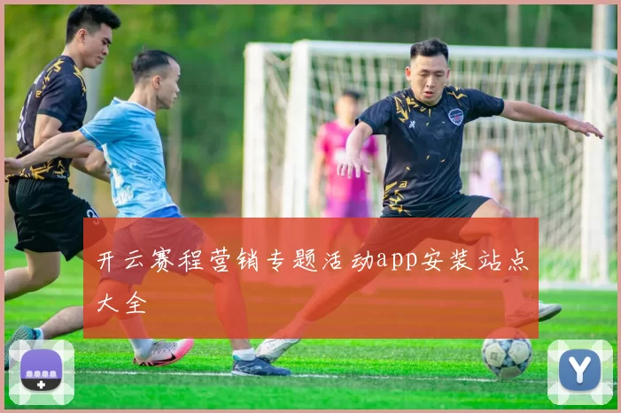 开云赛程营销专题活动app安装站点大全