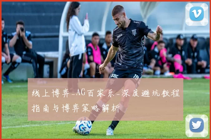 线上博弈_AG百家乐_深度避坑教程指南与博弈策略解析