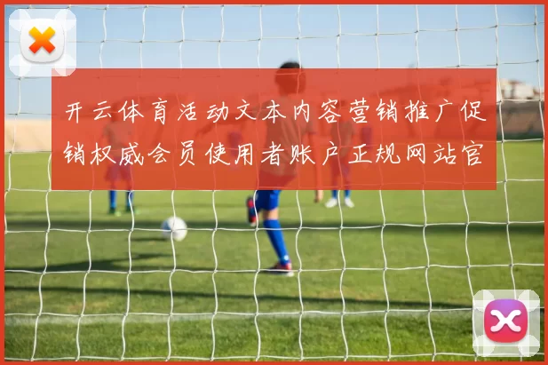 开云体育活动文本内容营销推广促销权威会员使用者账户正规网站官方网站访问入口地址门户网站地址大全