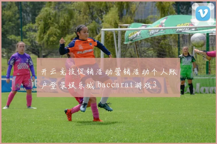 开云竞技促销活动营销活动个人账户登录娱乐城 baccarat游戏3