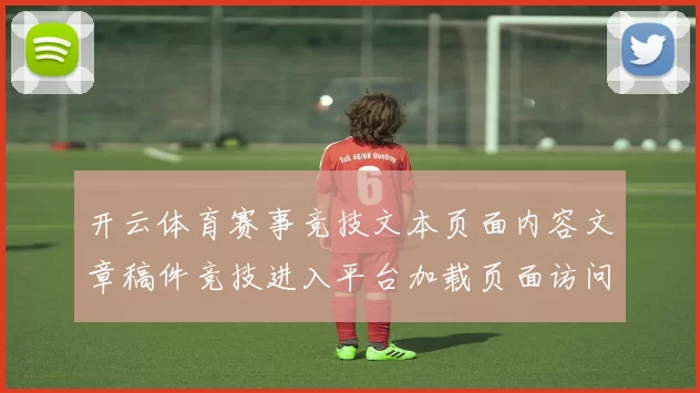 开云体育赛事竞技文本页面内容文章稿件竞技进入平台加载页面访问入口访问入口地址权威认证站点