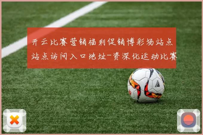 开云比赛营销福利促销博彩场站点站点访问入口地址-资深化运动比赛彩券场 baccarat游戏2