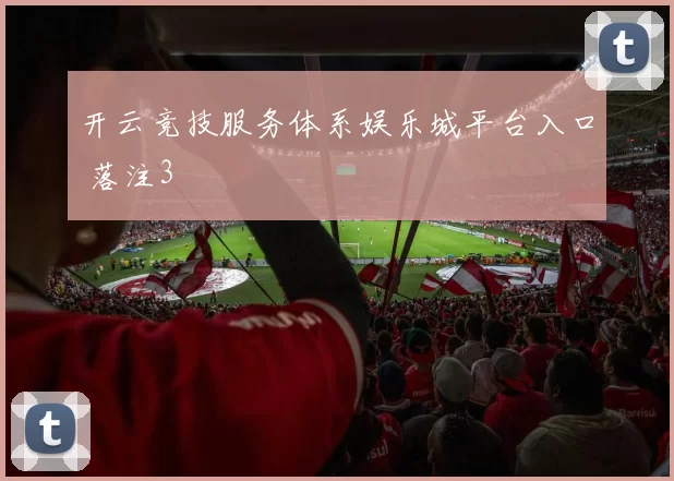 开云竞技服务体系娱乐城平台入口 落注3