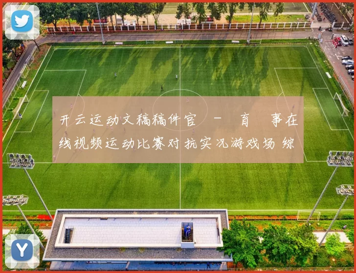 开云运动文稿稿件官網-體育賽事在线视频运动比赛对抗实况游戏场 综合解读