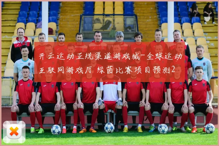 开云运动正规渠道游戏城-全球运动互联网游戏厅 绿茵比赛项目预测2 完整解读 详细分析
