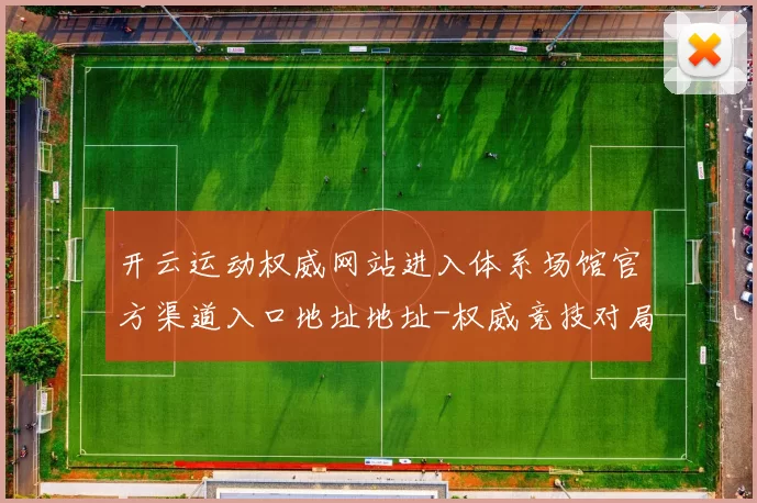 开云运动权威网站进入体系场馆官方渠道入口地址地址-权威竞技对局赛程福利专题专题营销活动现场在线视频实况网页